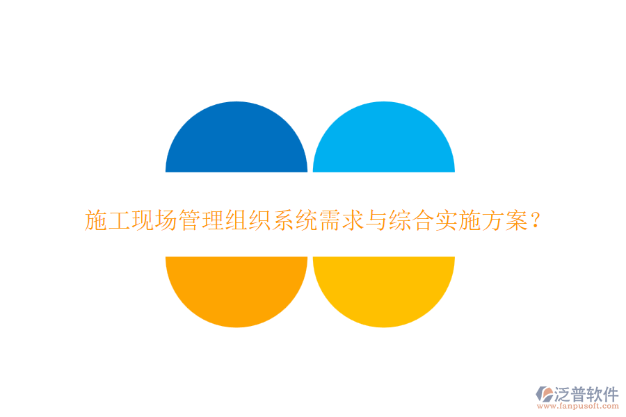 施工現(xiàn)場管理組織系統(tǒng)需求與綜合實(shí)施方案？