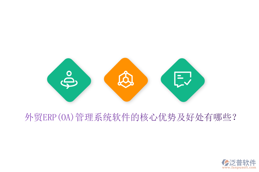 外貿(mào)ERP(OA)管理系統(tǒng)軟件的核心優(yōu)勢及好處有哪些？