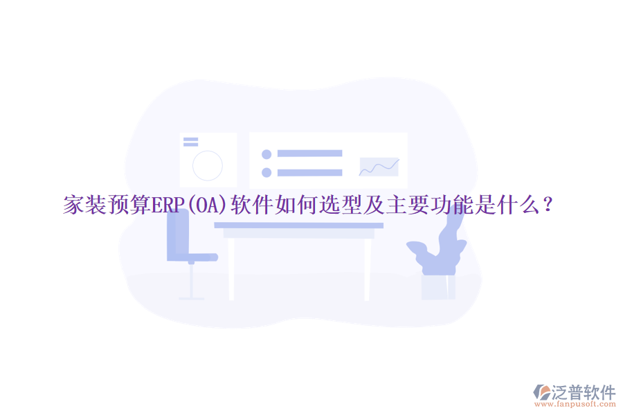 家裝預(yù)算ERP(OA)軟件如何選型及主要功能是什么？