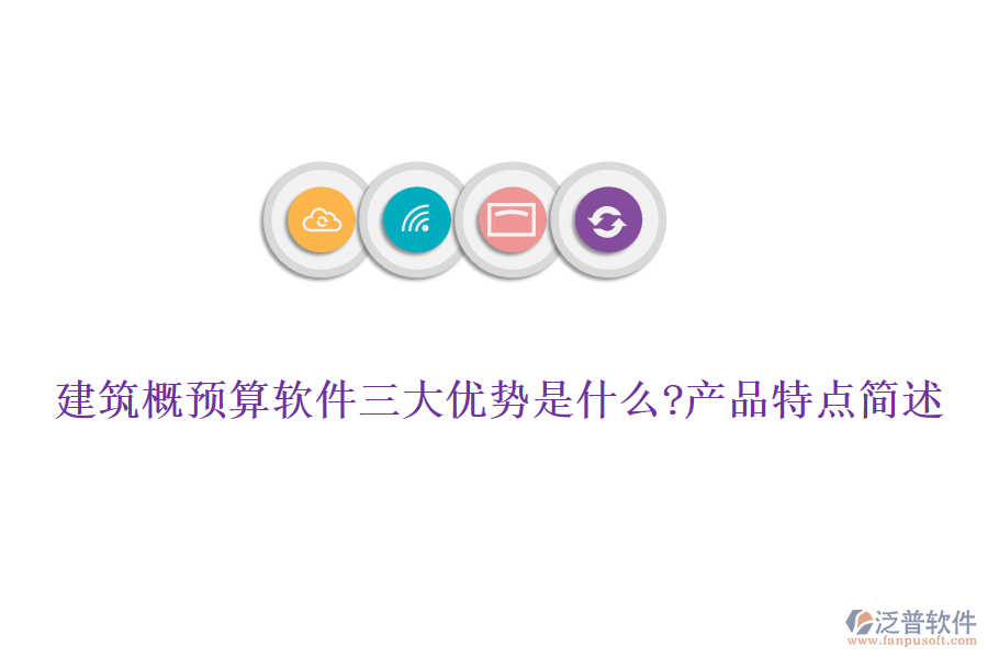建筑概預(yù)算軟件三大優(yōu)勢(shì)是什么?產(chǎn)品特點(diǎn)簡(jiǎn)述