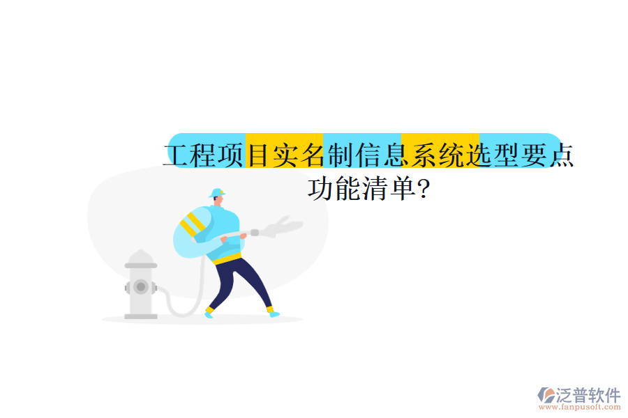 工程項(xiàng)目實(shí)名制信息系統(tǒng)選型要點(diǎn)，功能清單?