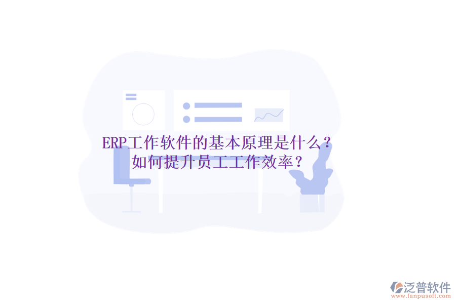 ERP工作軟件的基本原理是什么？如何提升員工工作效率？