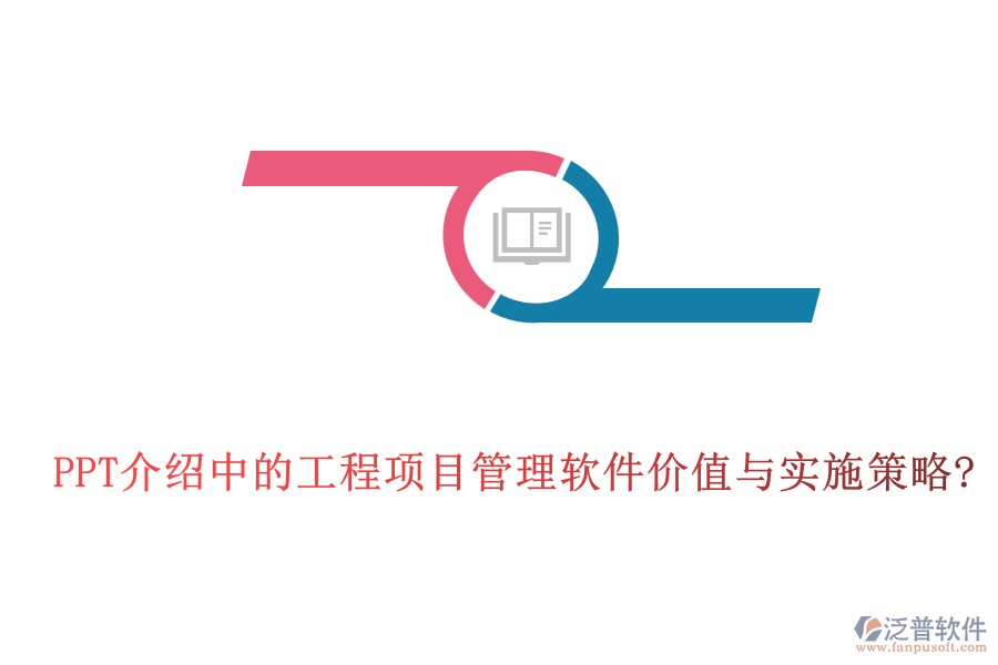 PPT介紹中的工程項目管理軟件價值與實施策略?