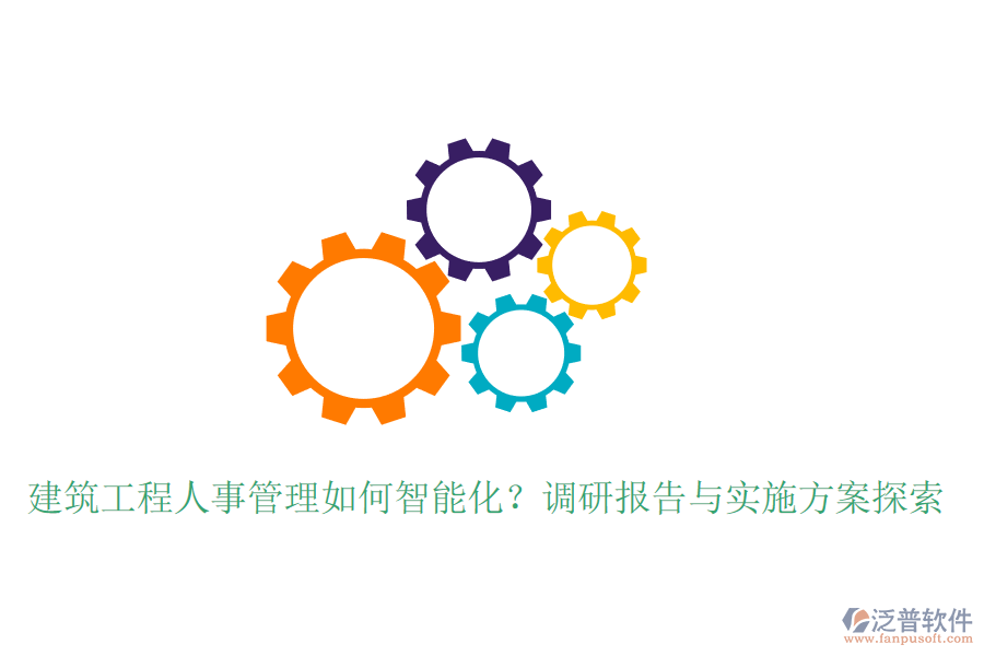 建筑工程人事管理如何智能化？調(diào)研報(bào)告與實(shí)施方案探索