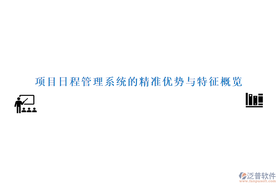 項目日程管理系統(tǒng)的精準(zhǔn)優(yōu)勢與特征概覽