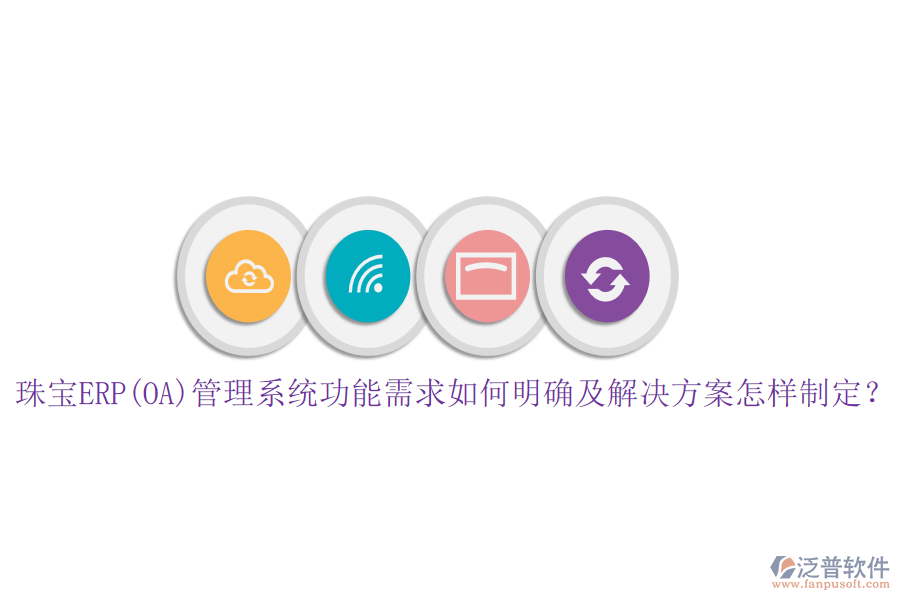 珠寶ERP(OA)管理系統(tǒng)功能需求如何明確及解決方案怎樣制定？