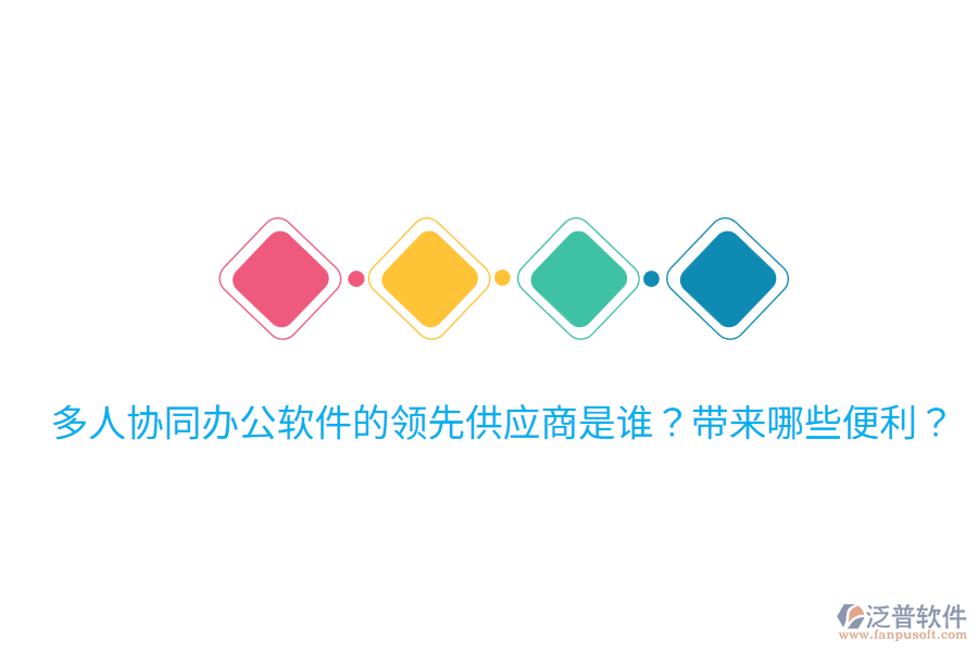  多人協(xié)同辦公軟件的領(lǐng)先供應(yīng)商是誰(shuí)？帶來(lái)哪些便利？