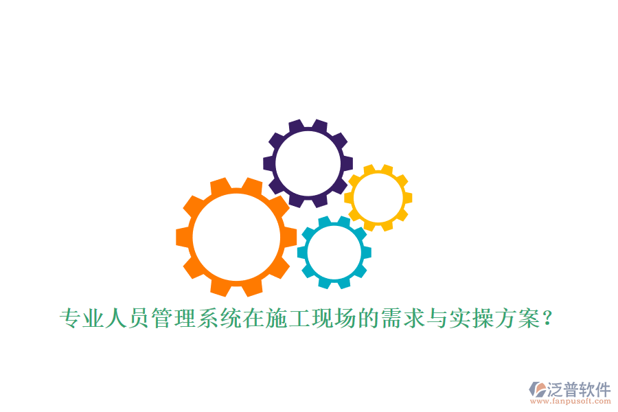 專業(yè)人員管理系統(tǒng)在施工現(xiàn)場(chǎng)的需求與實(shí)操方案?