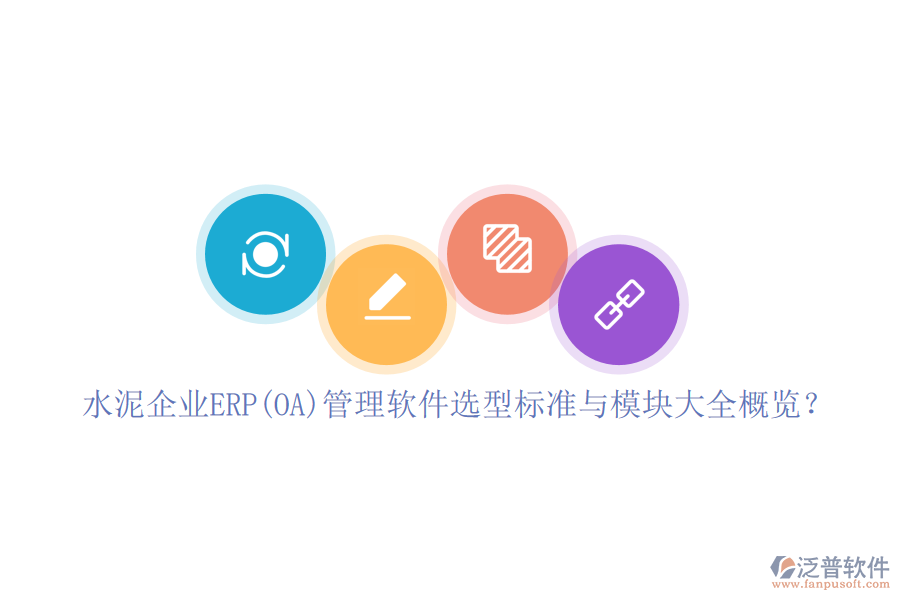 水泥企業(yè)ERP(OA)管理軟件選型標(biāo)準(zhǔn)與模塊大全概覽？