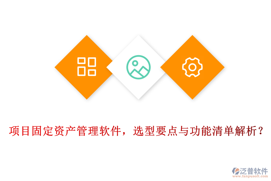 項(xiàng)目固定資產(chǎn)管理軟件，選型要點(diǎn)與功能清單解析？