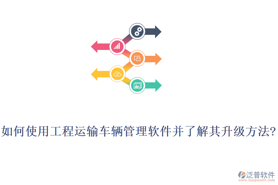 如何使用工程運(yùn)輸車輛管理軟件并了解其升級方法?