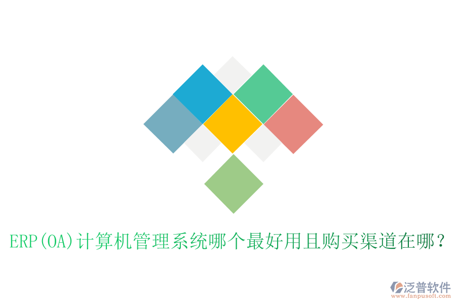 ERP(OA)計算機管理系統(tǒng)哪個最好用且購買渠道在哪？