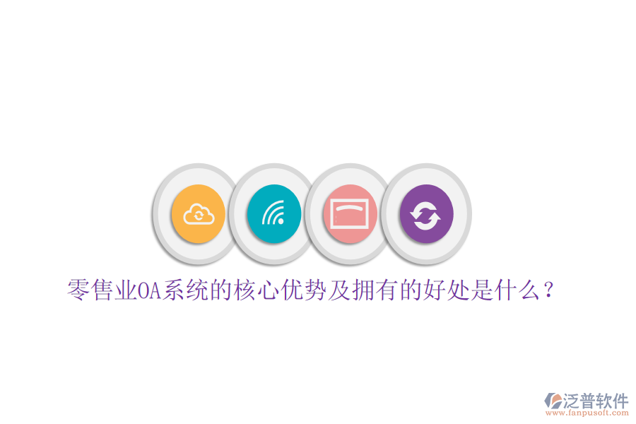  零售業(yè)OA系統(tǒng)的核心優(yōu)勢(shì)及擁有的好處是什么？