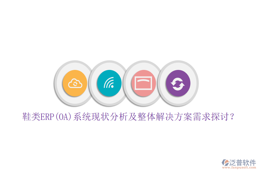 鞋類ERP(OA)系統(tǒng)現(xiàn)狀分析及整體解決方案需求探討？