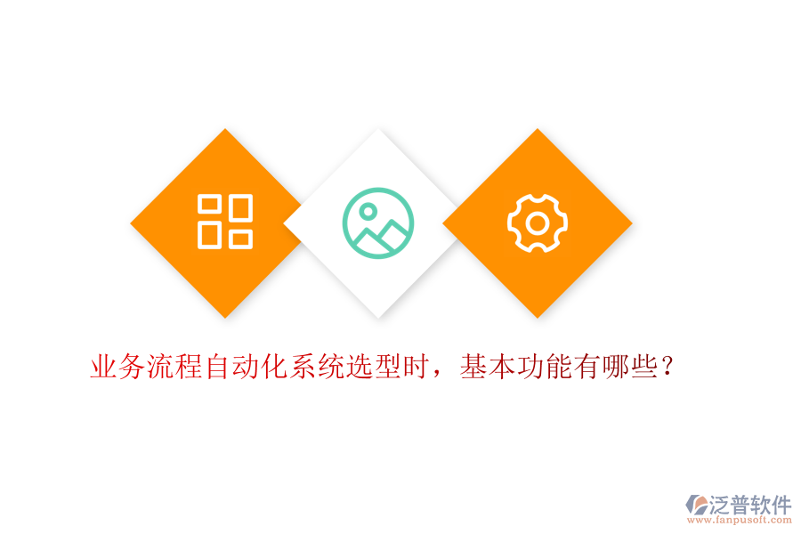 業(yè)務(wù)流程自動化系統(tǒng)選型時，基本功能有哪些？