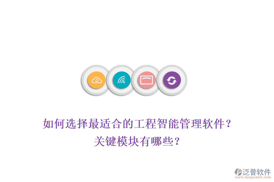 如何選擇最適合的工程智能管理軟件？關(guān)鍵模塊有哪些？