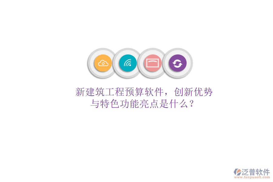 新建筑工程預(yù)算軟件，創(chuàng)新優(yōu)勢(shì)與特色功能亮點(diǎn)是什么?