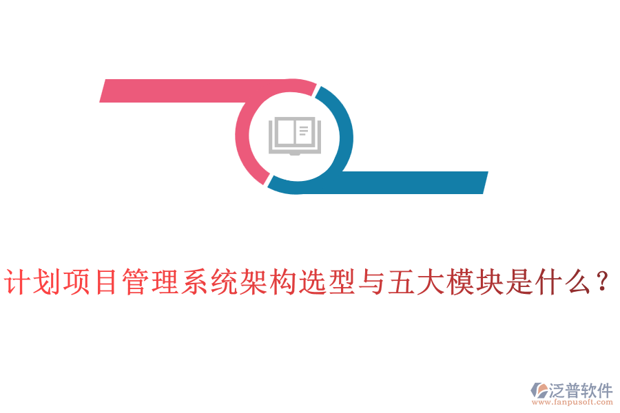 計(jì)劃項(xiàng)目管理系統(tǒng)架構(gòu)選型與五大模塊是什么？