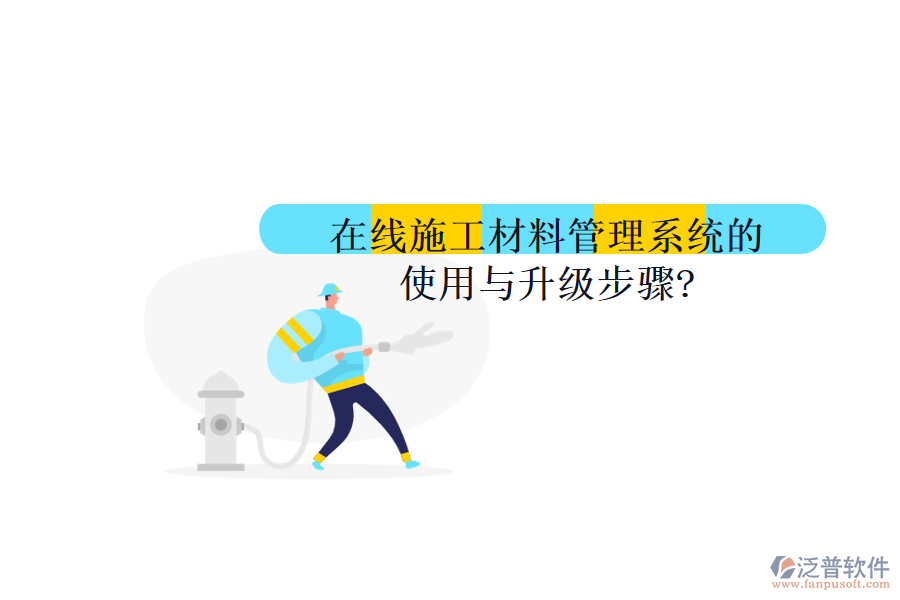 在線施工材料管理系統(tǒng)的使用與升級步驟?