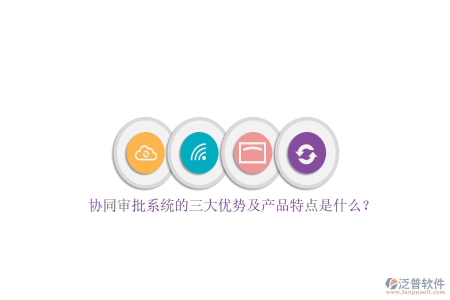 協(xié)同審批系統(tǒng)的三大優(yōu)勢(shì)及產(chǎn)品特點(diǎn)是什么？