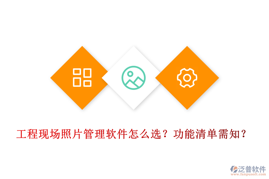 工程現(xiàn)場(chǎng)照片管理軟件怎么選？功能清單需知？