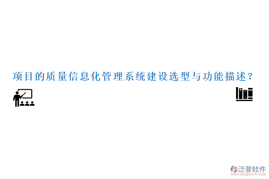 項目的質(zhì)量信息化管理系統(tǒng)建設(shè)選型與功能描述？