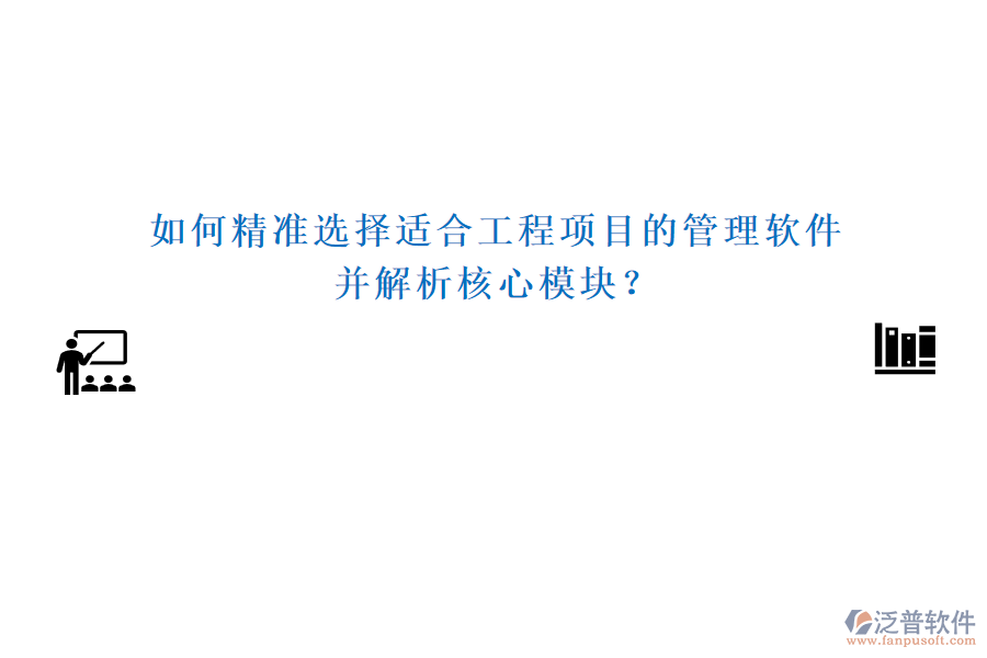 如何精準選擇適合工程項目的管理軟件，并解析核心模塊？