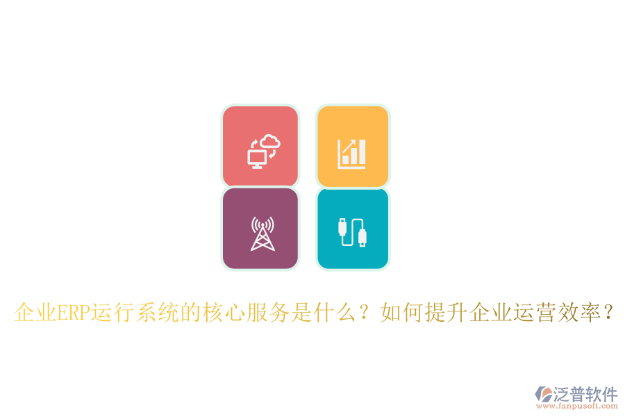企業(yè)ERP運行系統(tǒng)的核心服務是什么？如何提升企業(yè)運營效率？