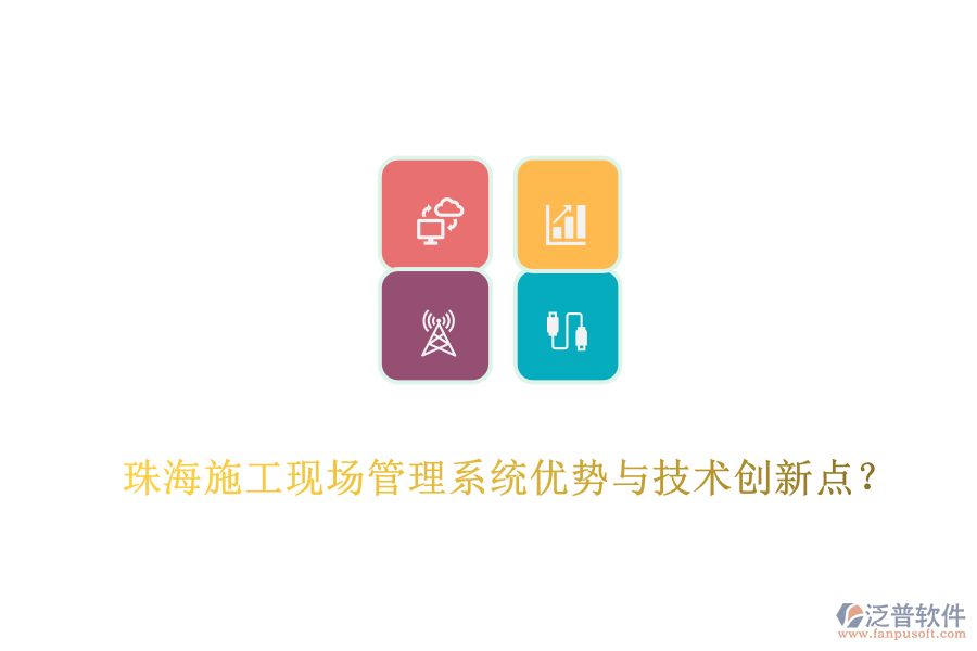 珠海施工現(xiàn)場(chǎng)管理系統(tǒng)優(yōu)勢(shì)與技術(shù)創(chuàng)新點(diǎn)？