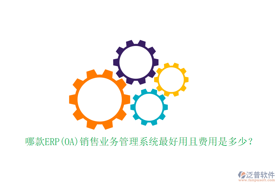 哪款ERP(OA)銷售業(yè)務(wù)管理系統(tǒng)最好用且費(fèi)用是多少？