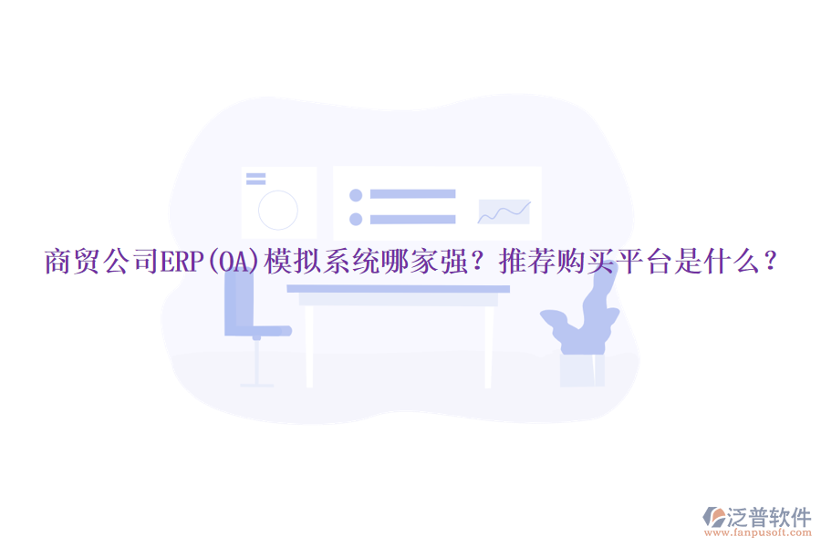 商貿(mào)公司ERP(OA)模擬系統(tǒng)哪家強？推薦購買平臺是什么？