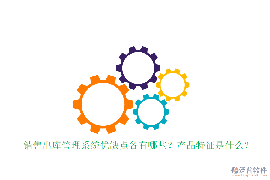 銷售出庫管理系統(tǒng)優(yōu)缺點各有哪些？產(chǎn)品特征是什么？