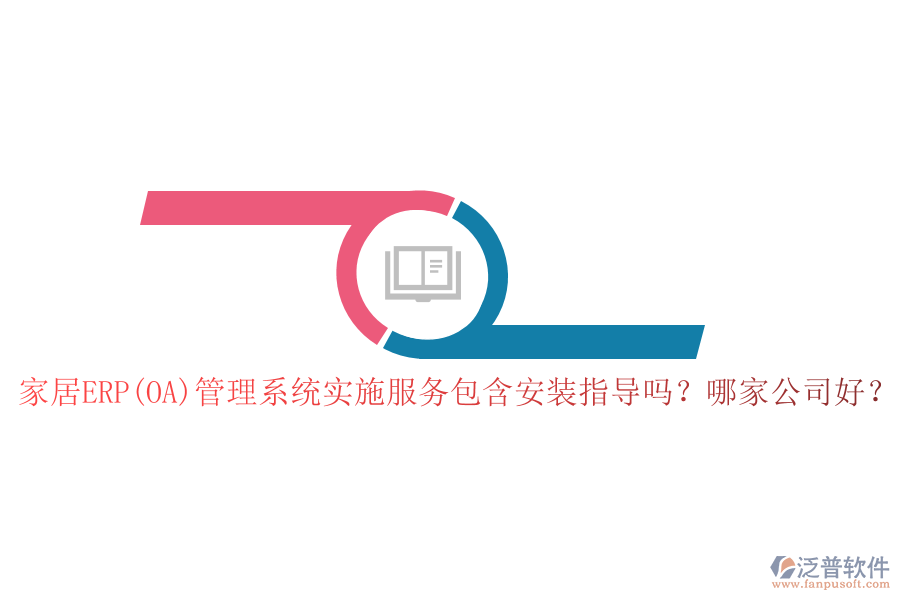 家居ERP(OA)管理系統(tǒng)實(shí)施服務(wù)包含安裝指導(dǎo)嗎？哪家公司好？