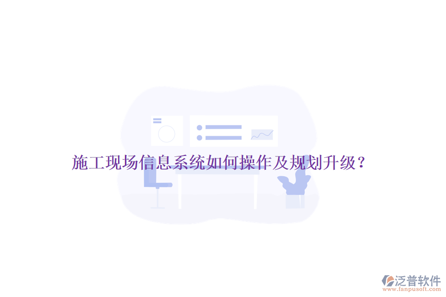 施工現(xiàn)場信息系統(tǒng)如何操作及規(guī)劃升級？