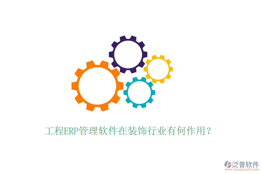 工程ERP管理軟件在裝飾行業(yè)有何作用？