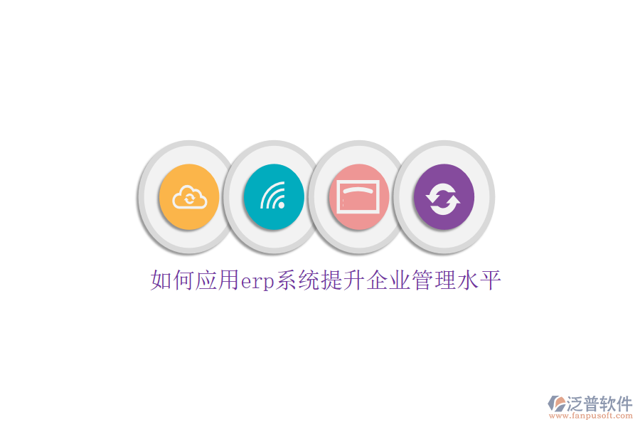如何應用erp系統(tǒng)提升企業(yè)管理水平