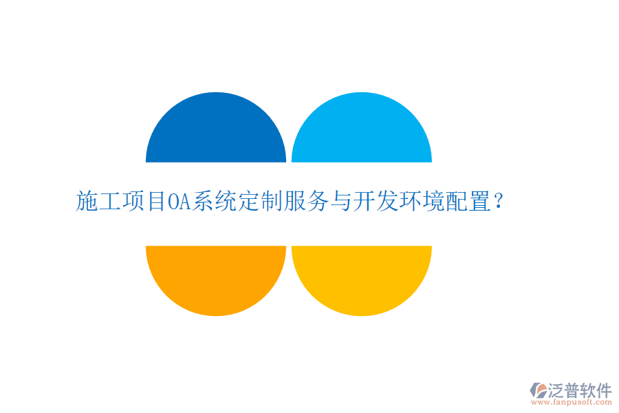  施工項目OA系統(tǒng)定制服務與開發(fā)環(huán)境配置？