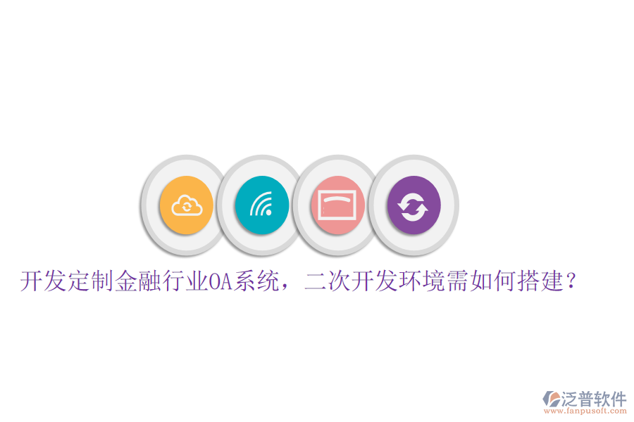  開發(fā)定制金融行業(yè)OA系統(tǒng)，<a href=http://www.newsbd7.com/Implementation/kaifa/ target=_blank class=infotextkey>二次開發(fā)</a>環(huán)境需如何搭建？