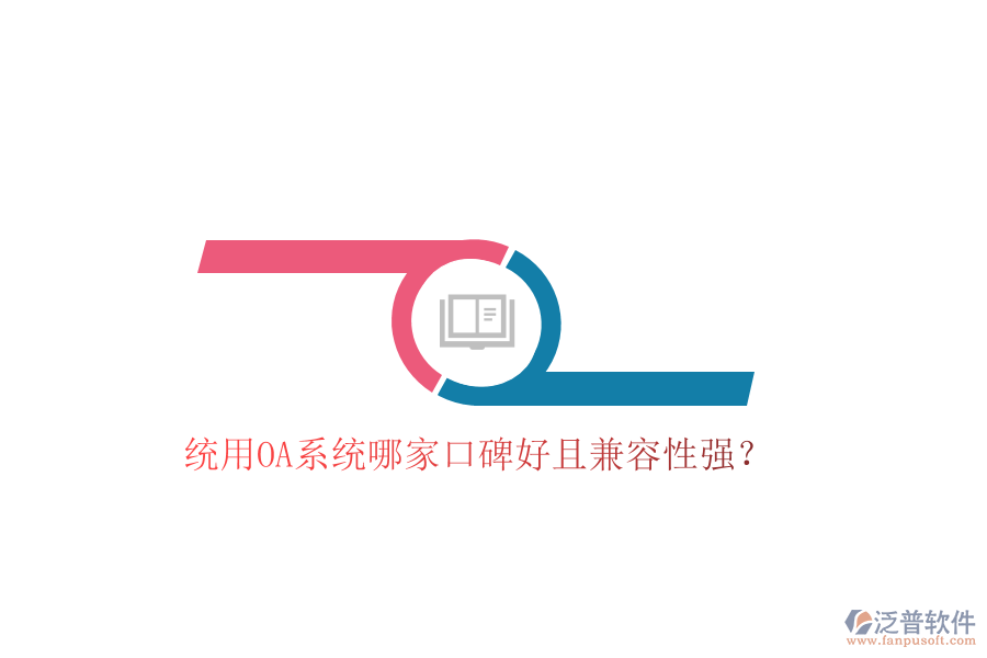  統(tǒng)用OA系統(tǒng)哪家口碑好且兼容性強？