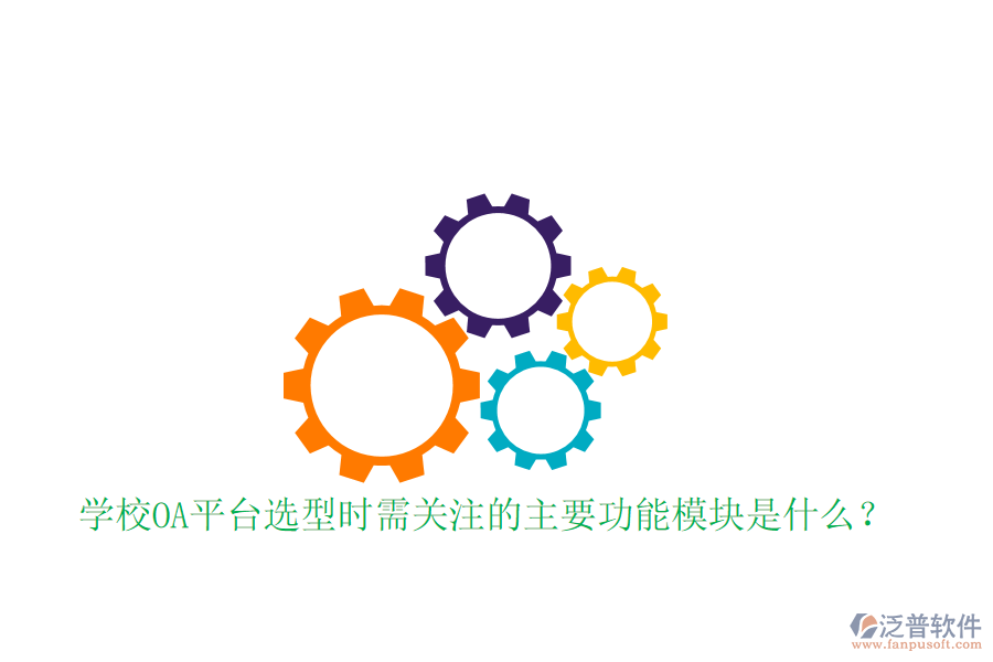  學(xué)校OA平臺選型時需關(guān)注的主要功能模塊是什么？