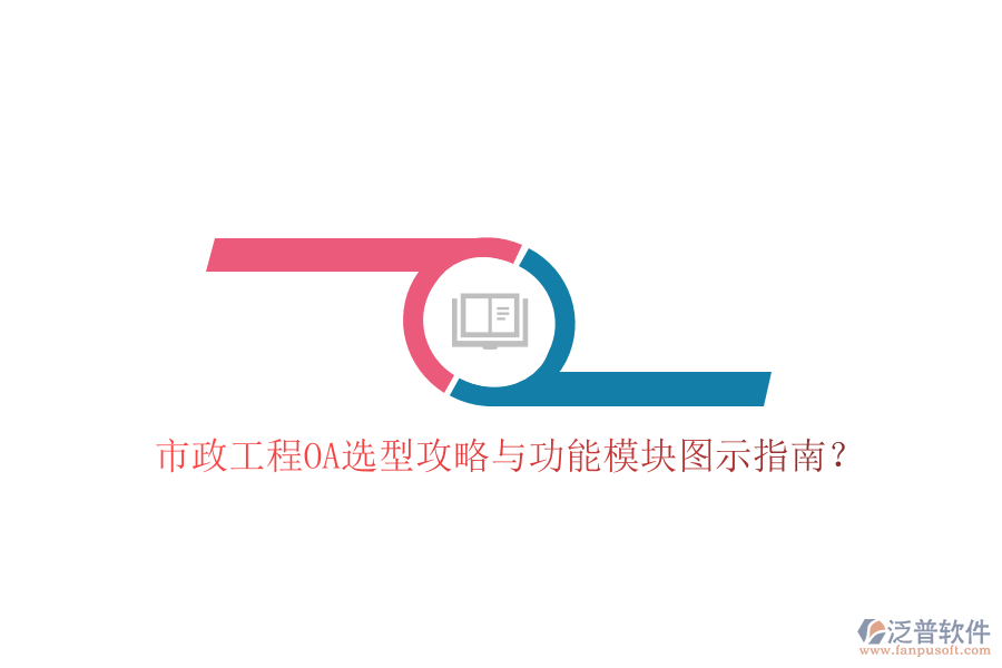  市政工程OA選型攻略與功能模塊圖示指南？
