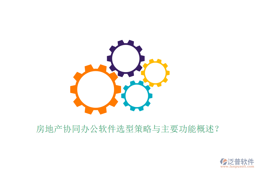  房地產(chǎn)協(xié)同辦公軟件選型策略與主要功能概述？