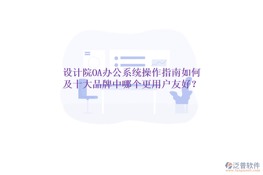  設(shè)計(jì)院OA辦公系統(tǒng)操作指南如何及十大品牌中哪個(gè)更用戶友好？