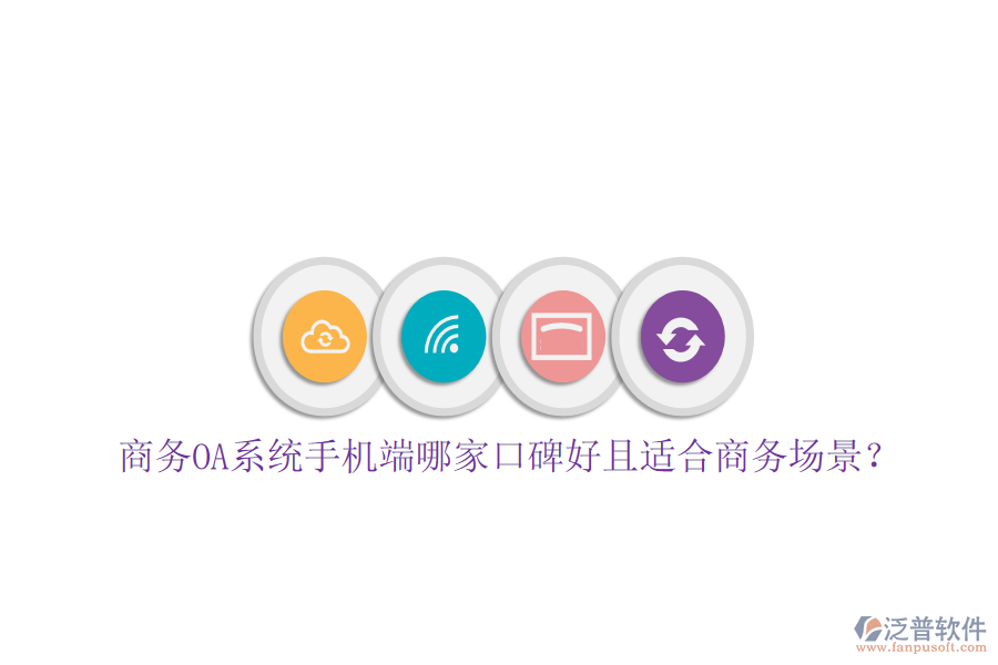  商務(wù)OA系統(tǒng)手機(jī)端哪家口碑好且適合商務(wù)場(chǎng)景？