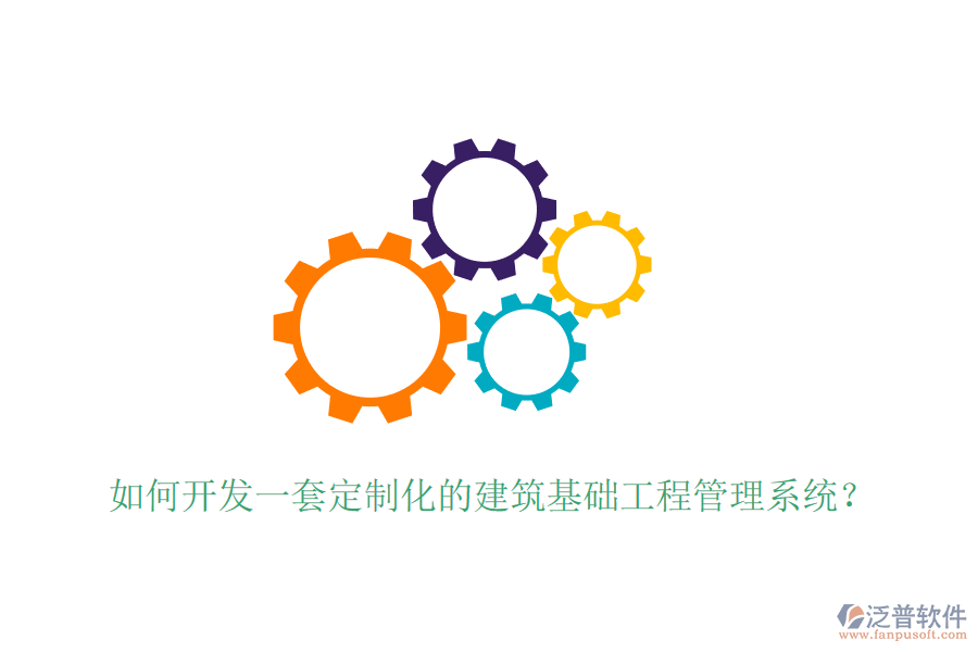 如何開發(fā)一套定制化的建筑基礎(chǔ)工程管理系統(tǒng)？