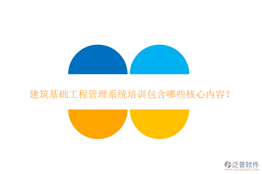 建筑基礎工程管理系統(tǒng)培訓包含哪些核心內(nèi)容？
