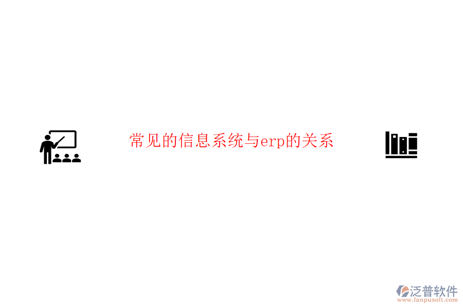 常見(jiàn)的信息系統(tǒng)與erp的關(guān)系