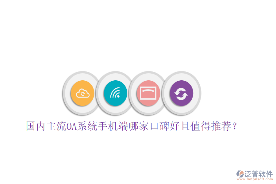  國(guó)內(nèi)主流OA系統(tǒng)手機(jī)端哪家口碑好且值得推薦？