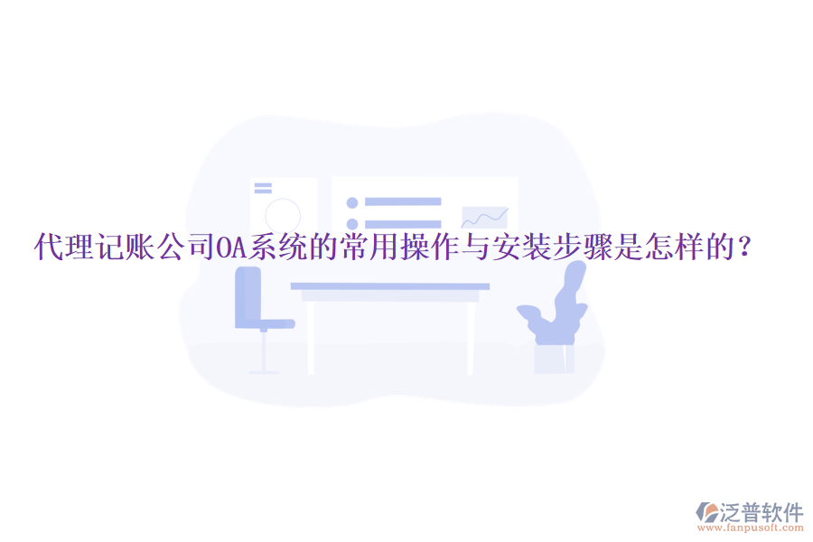  代理記賬公司OA系統(tǒng)的常用操作與安裝步驟是怎樣的？