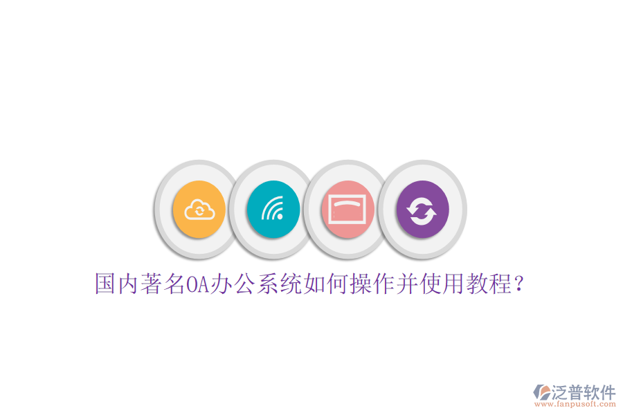  國內(nèi)著名OA辦公系統(tǒng)如何操作并使用教程？